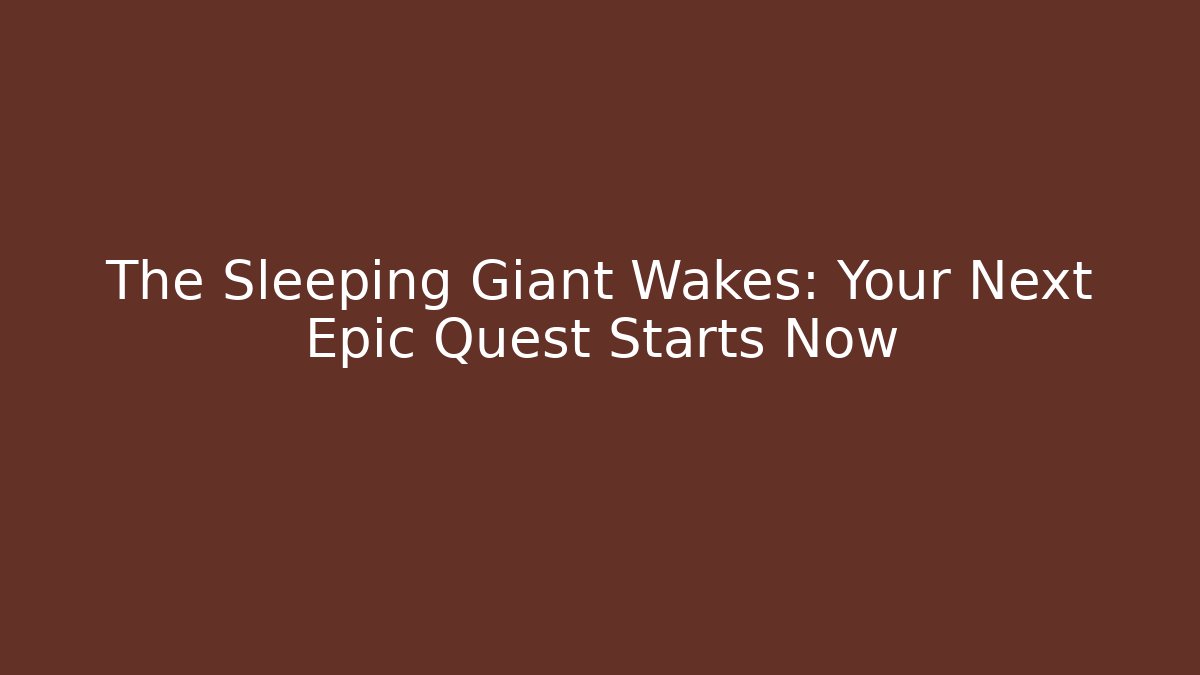 The Sleeping Giant Wakes: Your Next Epic Quest Starts Now