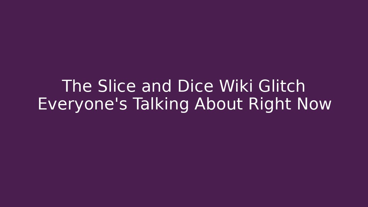 The Slice and Dice Wiki Glitch Everyone's Talking About Right Now