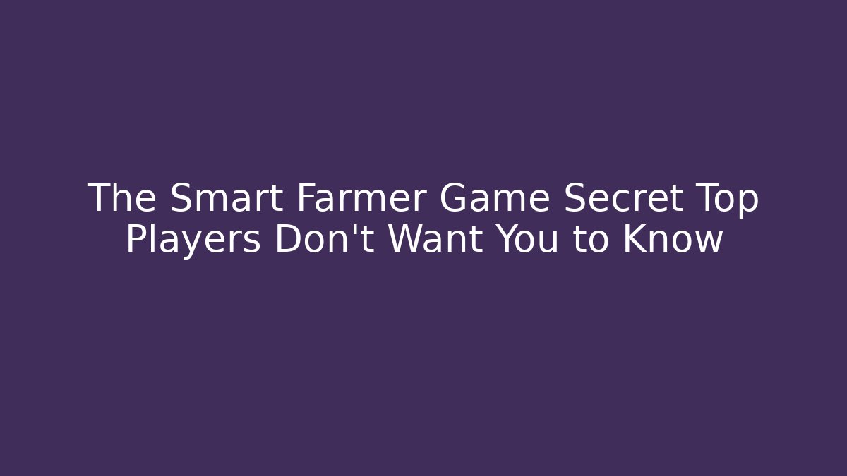 The Smart Farmer Game Secret Top Players Don’t Want You to Know