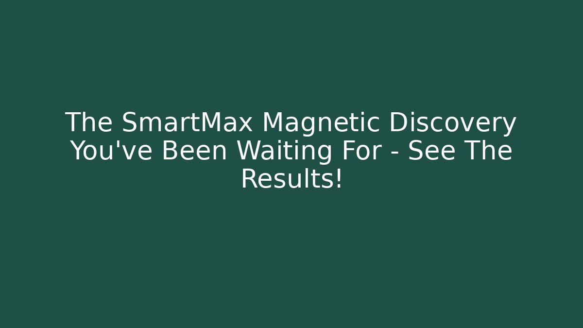 The SmartMax Magnetic Discovery You’ve Been Waiting For – See The Results!
