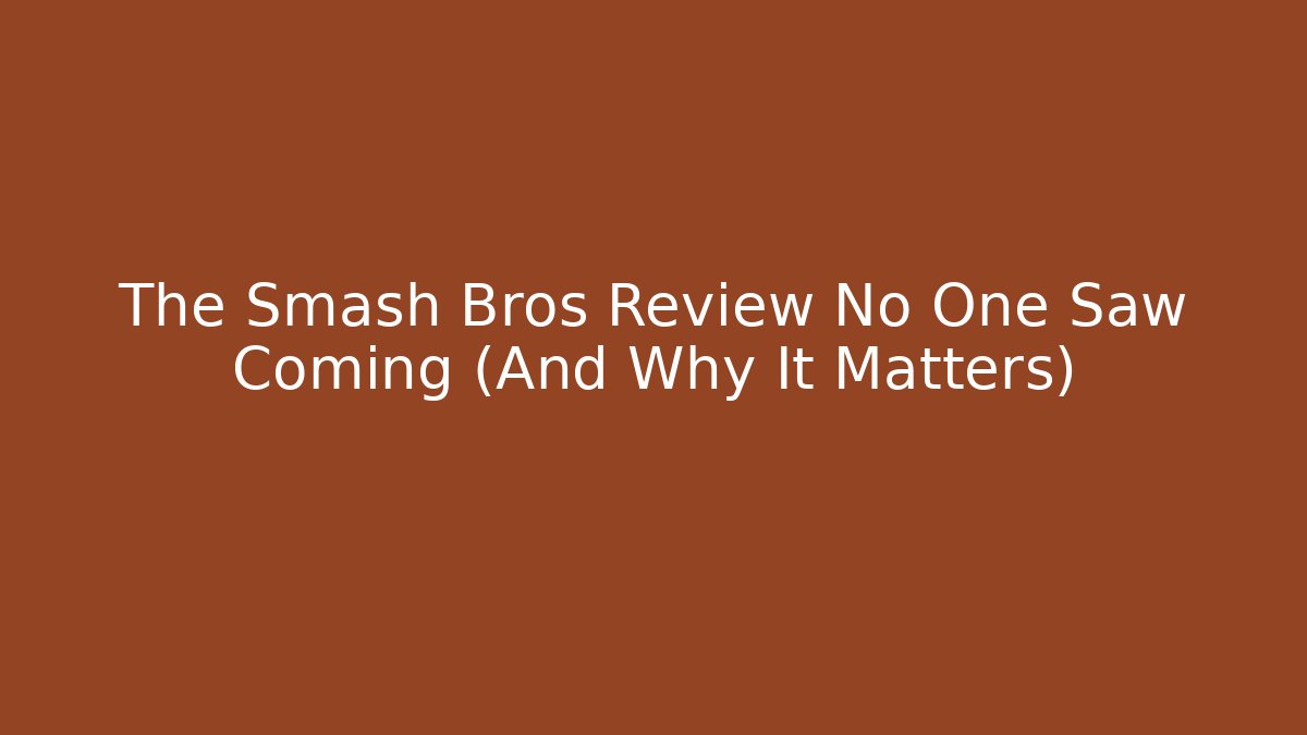 The Smash Bros Review No One Saw Coming (And Why It Matters)
