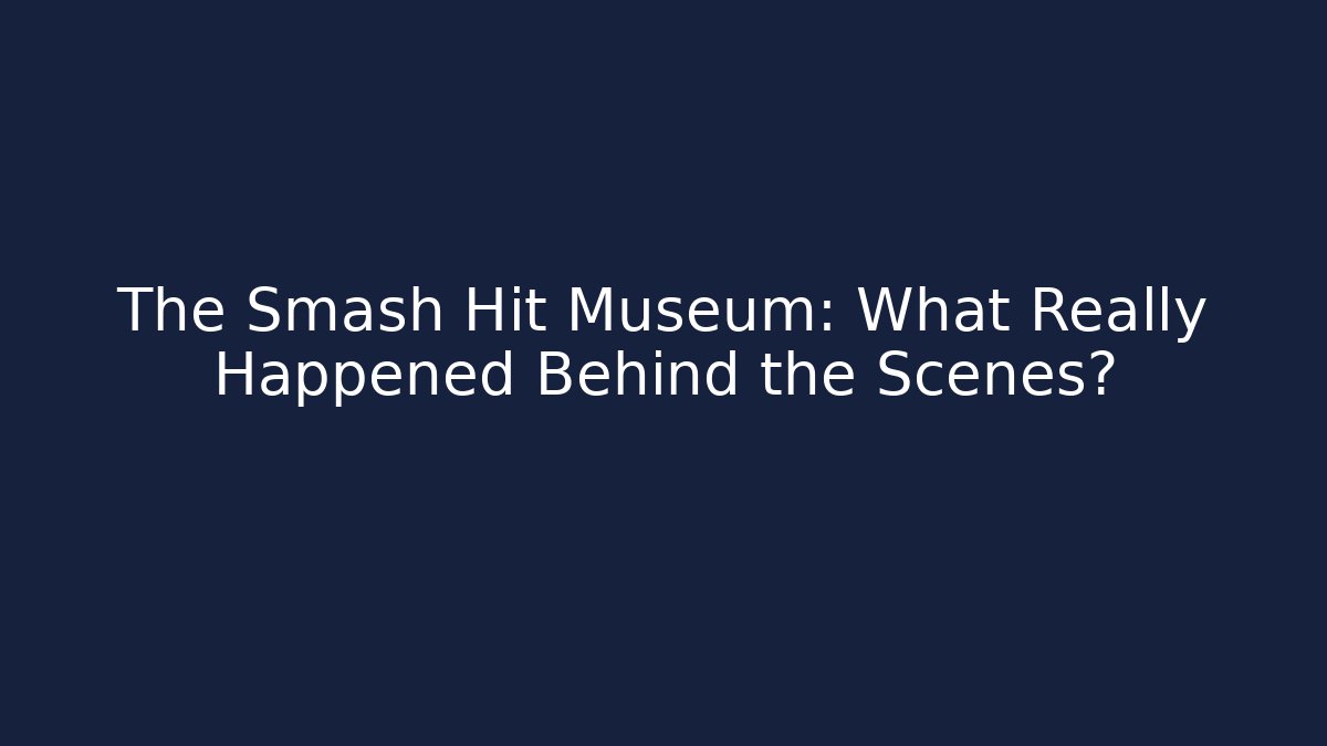 The Smash Hit Museum: What Really Happened Behind the Scenes?