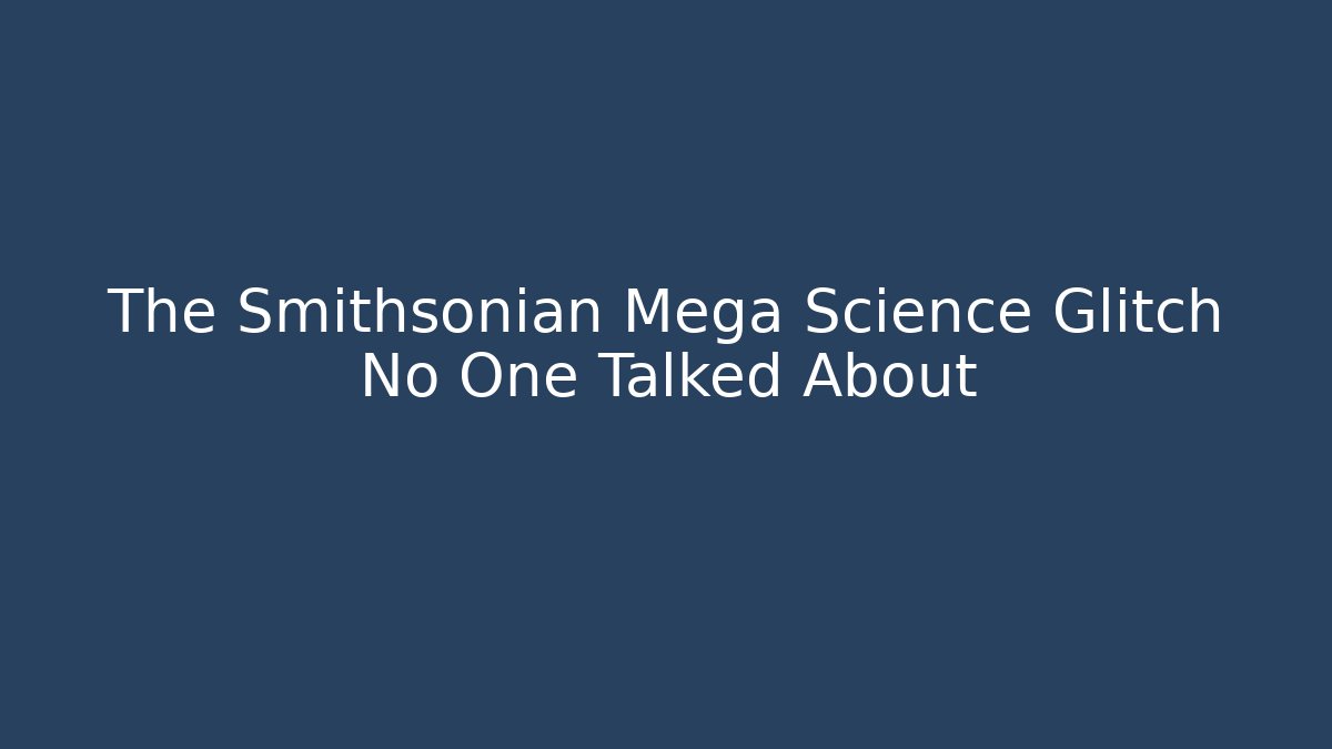The Smithsonian Mega Science Glitch No One Talked About
