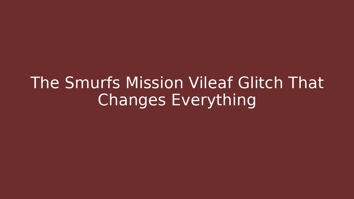 The Smurfs Mission Vileaf Glitch That Changes Everything - Create More Assets