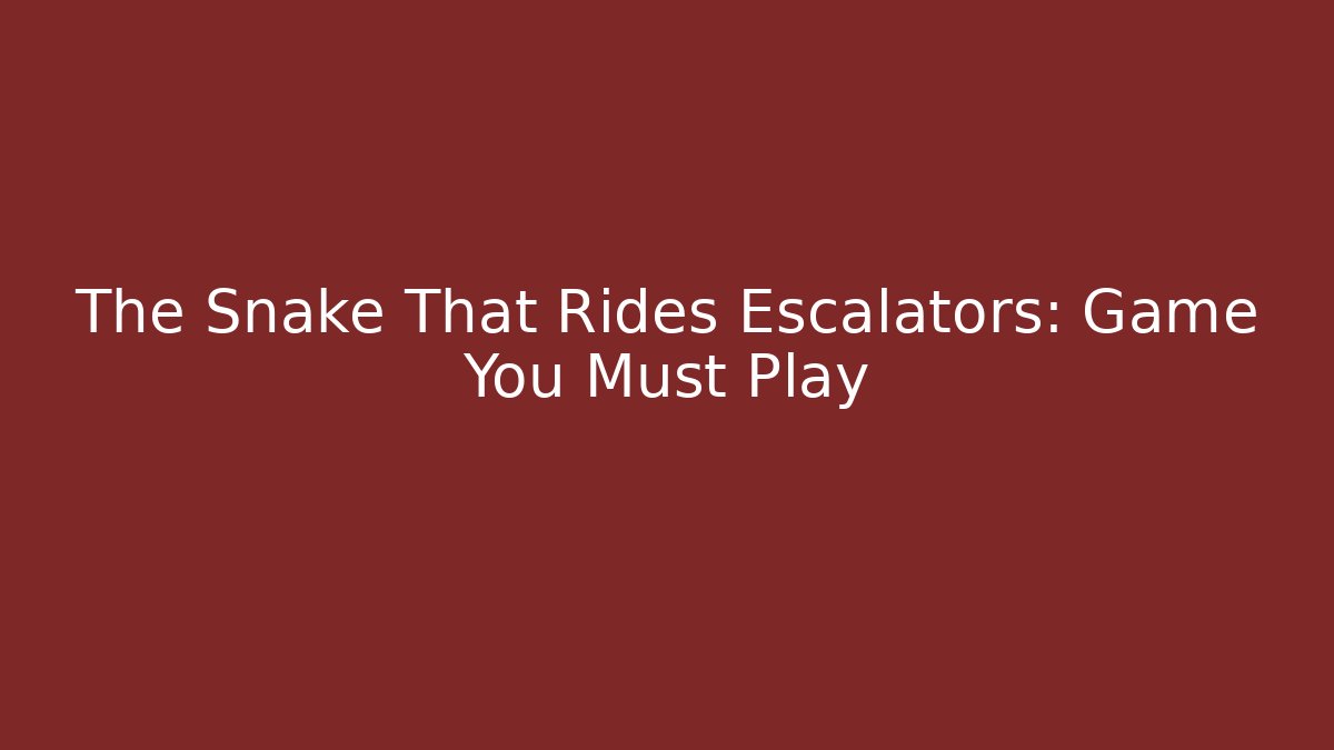 The Snake That Rides Escalators: Game You Must Play