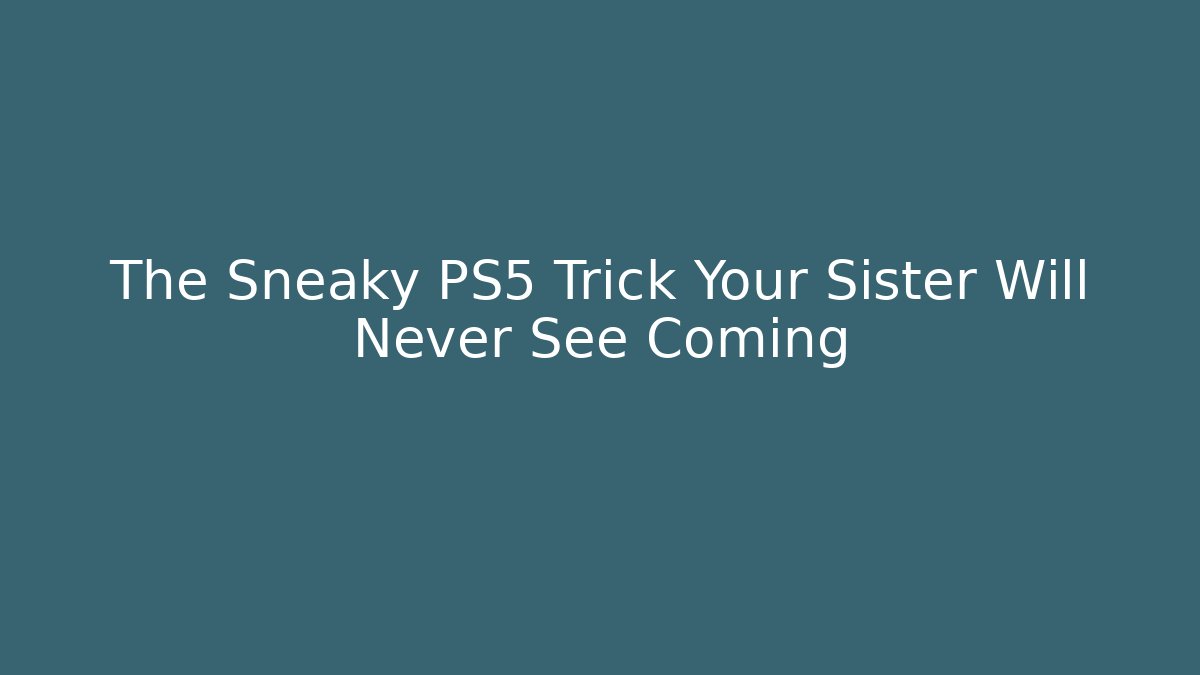 The Sneaky PS5 Trick Your Sister Will Never See Coming