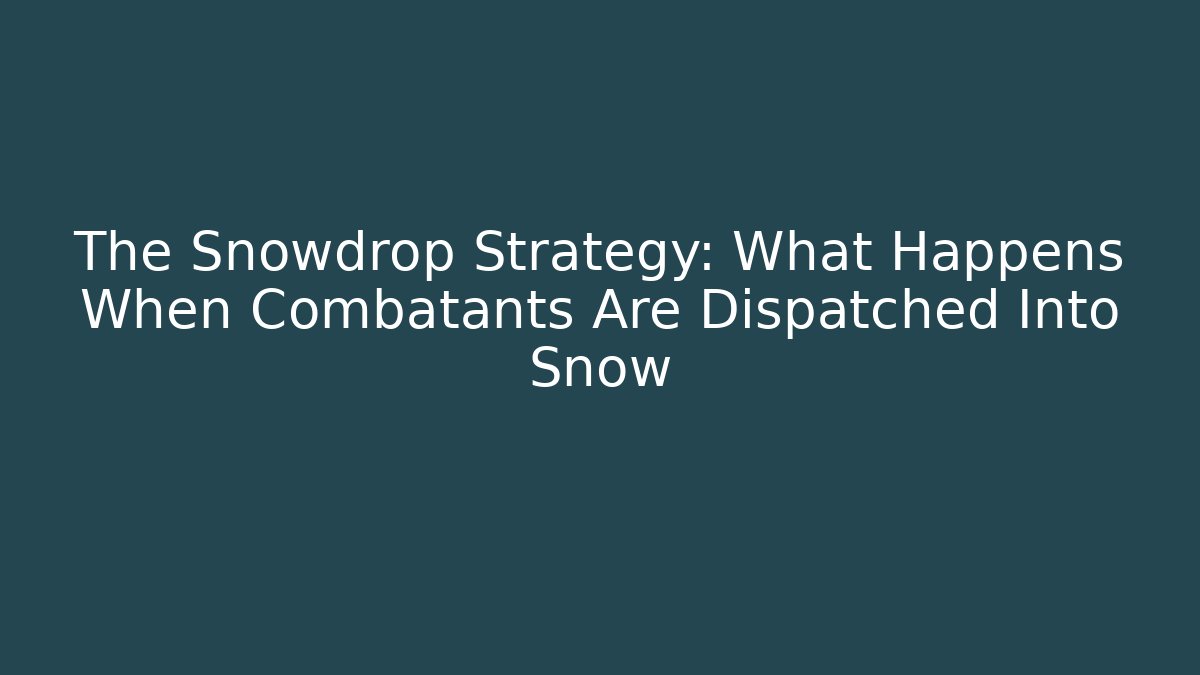 The Snowdrop Strategy: What Happens When Combatants Are Dispatched Into Snow