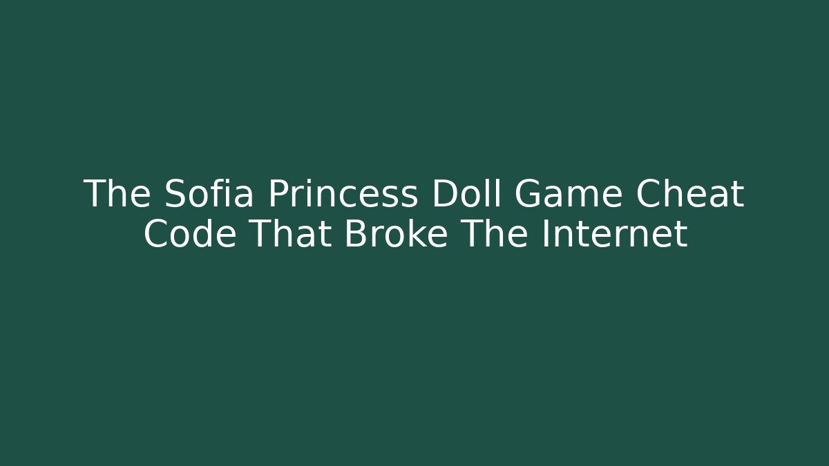 The Sofia Princess Doll Game Cheat Code That Broke The Internet