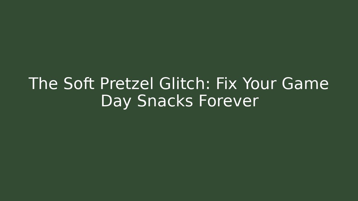 The Soft Pretzel Glitch: Fix Your Game Day Snacks Forever - Create More Assets