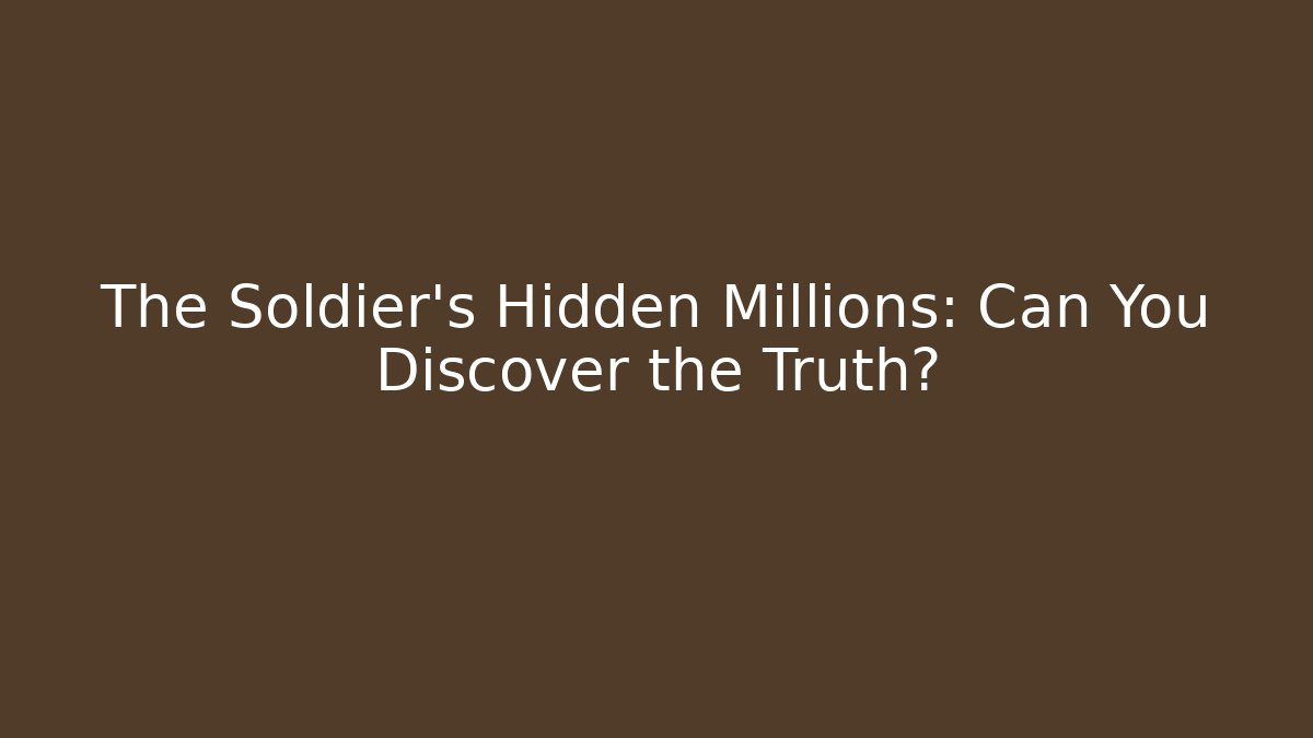 The Soldier's Hidden Millions: Can You Discover the Truth?