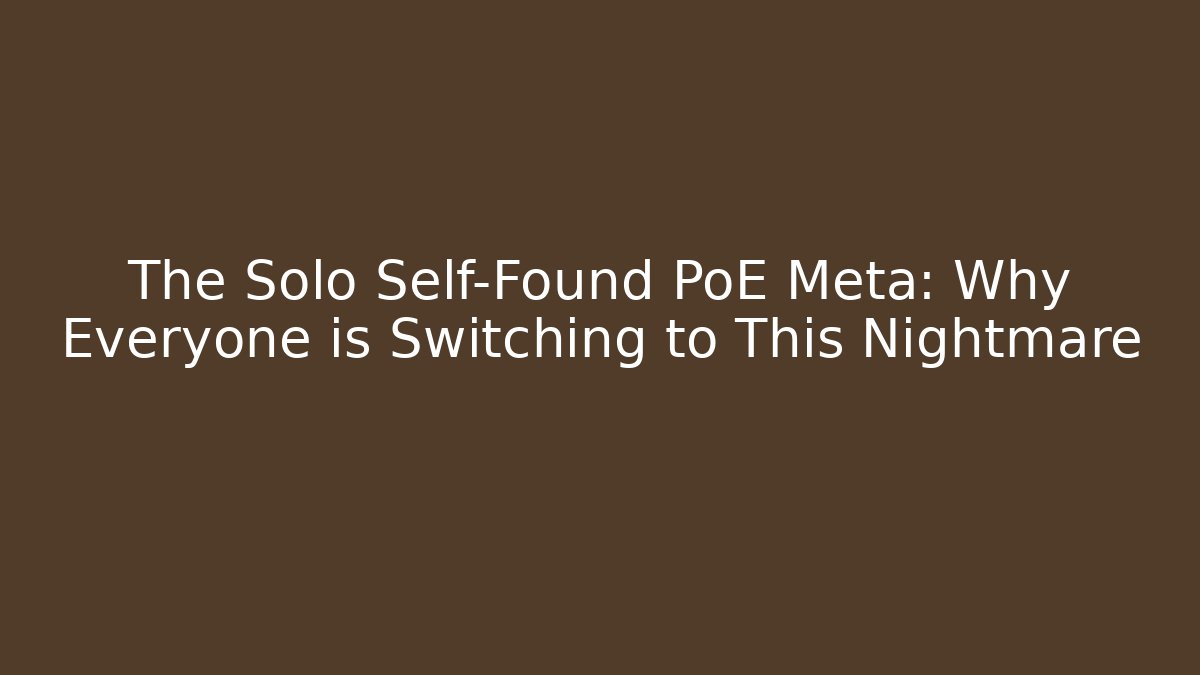 The Solo Self-Found PoE Meta: Why Everyone is Switching to This Nightmare