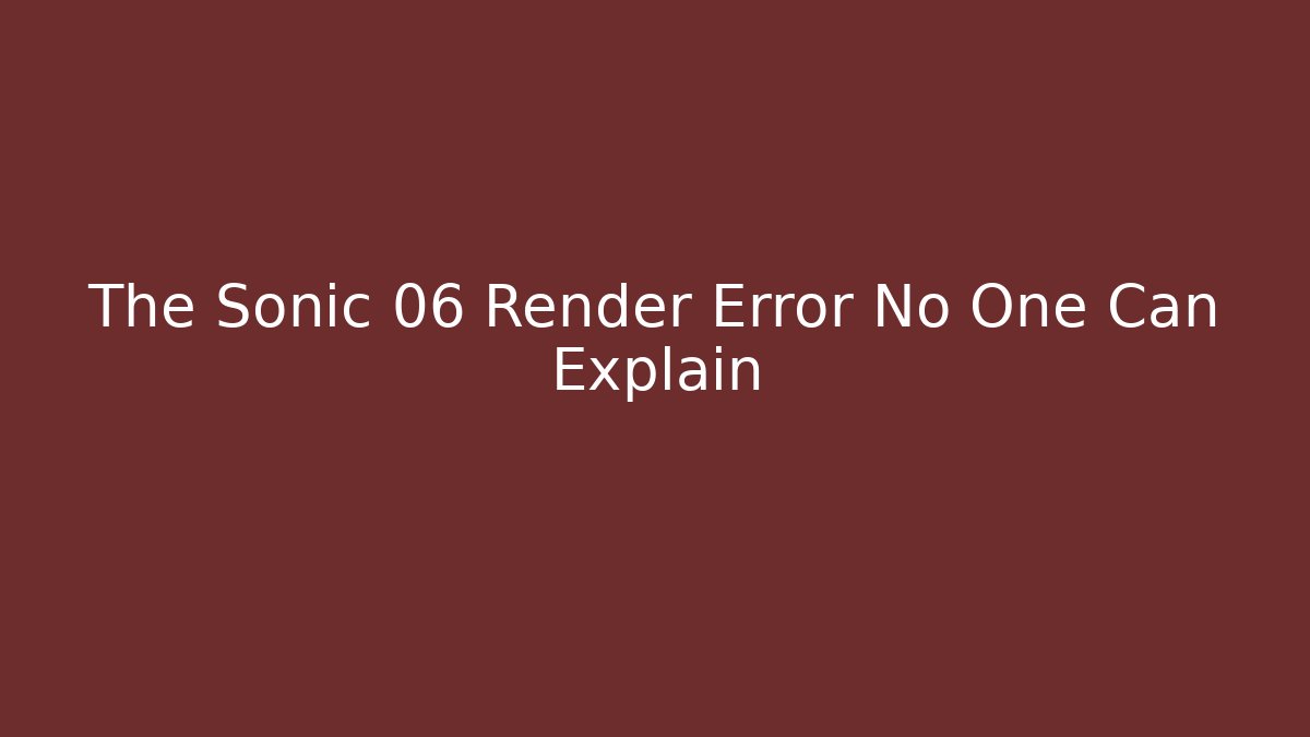 The Sonic 06 Render Error No One Can Explain - Create More Assets