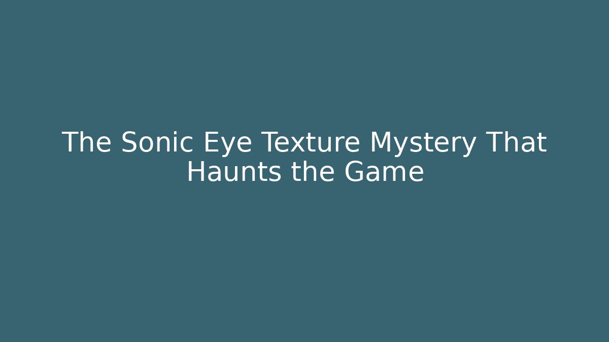 The Sonic Eye Texture Mystery That Haunts the Game