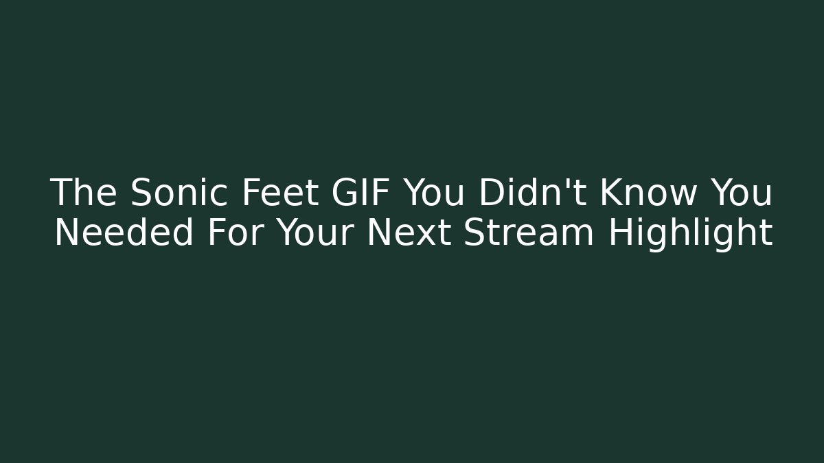 The Sonic Feet GIF You Didn’t Know You Needed For Your Next Stream Highlight