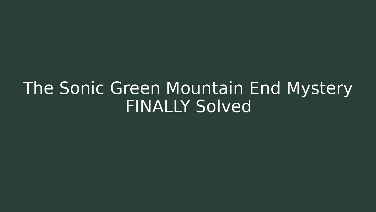 The Sonic Green Mountain End Mystery FINALLY Solved