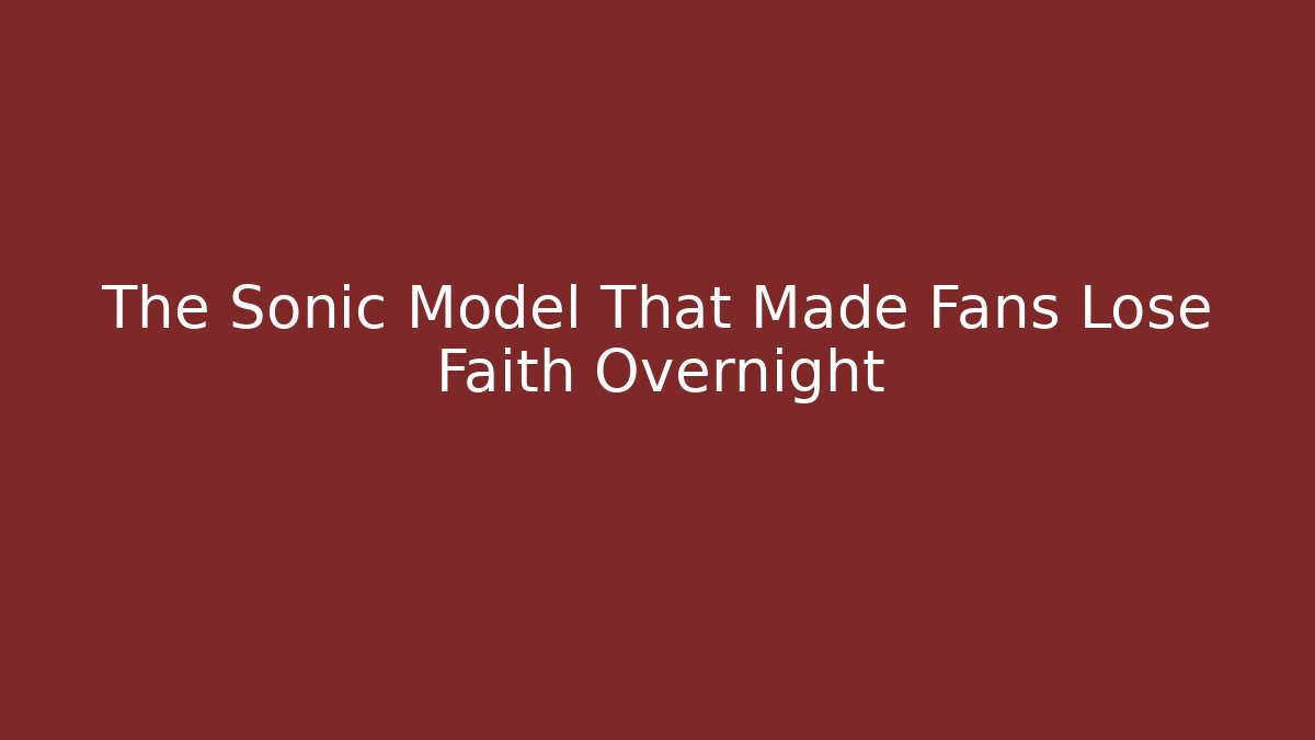 The Sonic Model That Made Fans Lose Faith Overnight