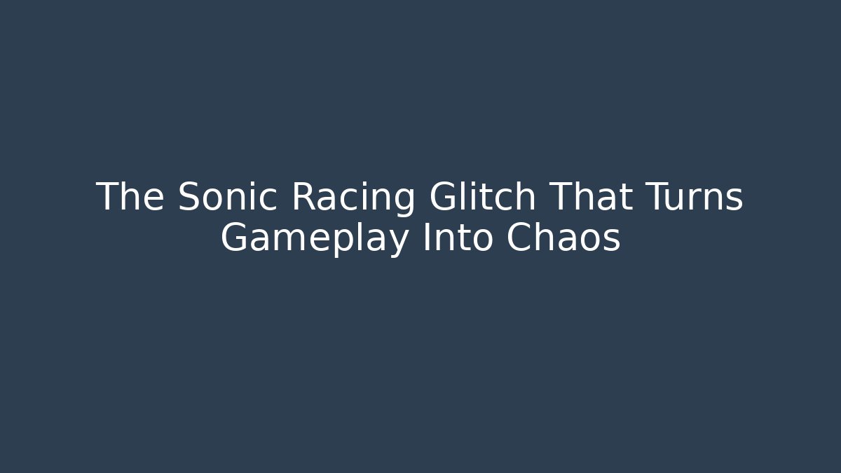 The Sonic Racing Glitch That Turns Gameplay Into Chaos