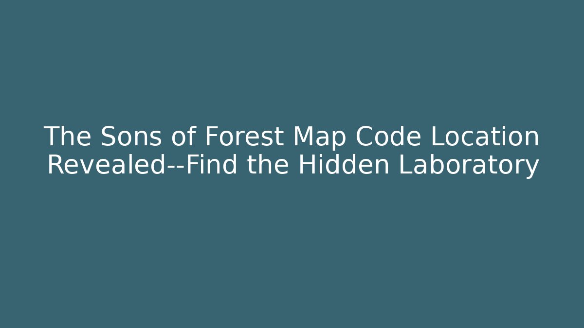 The Sons of Forest Map Code Location Revealed—Find the Hidden Laboratory