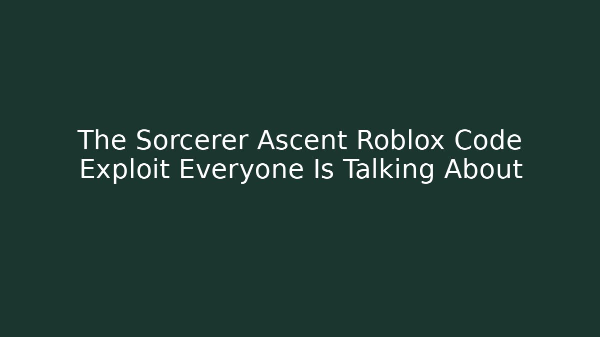 The Sorcerer Ascent Roblox Code Exploit Everyone Is Talking About