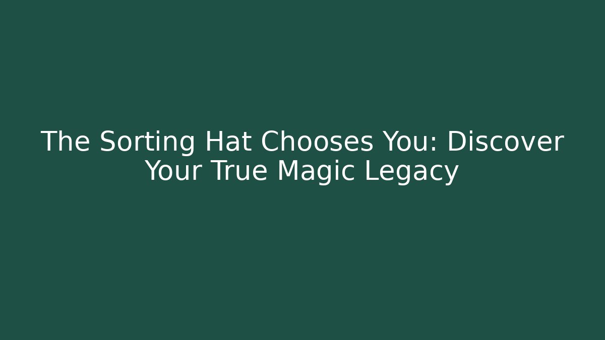 The Sorting Hat Chooses You: Discover Your True Magic Legacy - Create More Assets