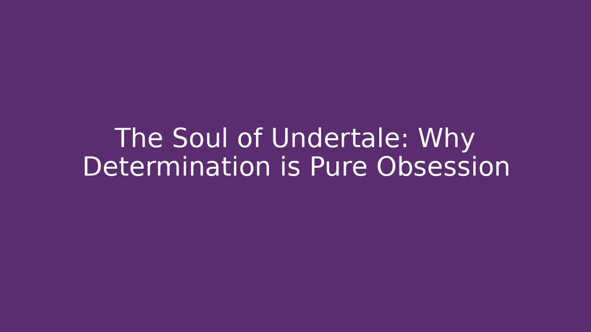 The Soul of Undertale: Why Determination is Pure Obsession