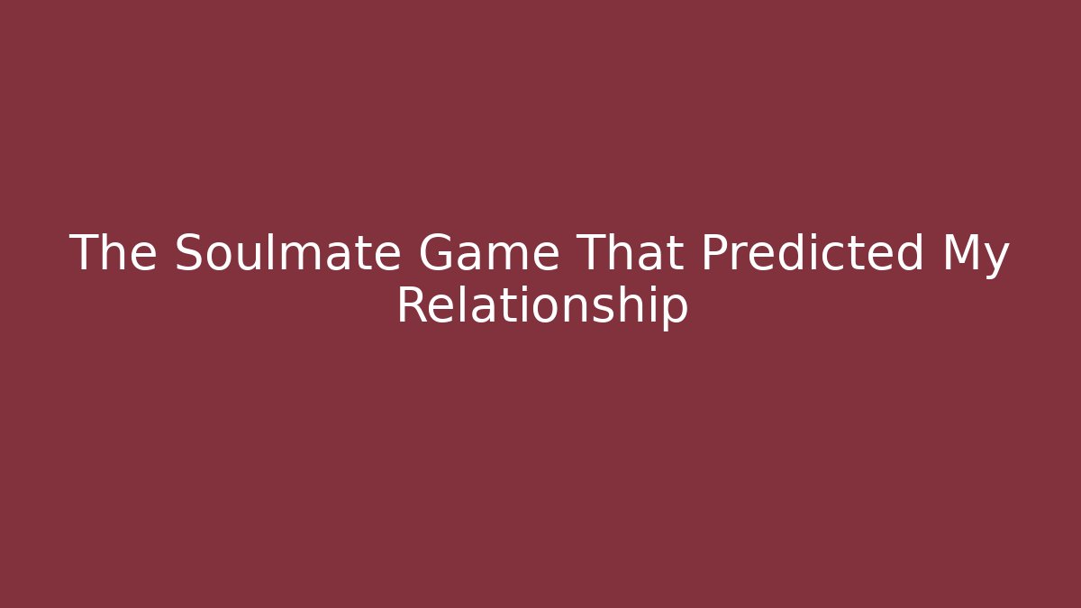 The Soulmate Game That Predicted My Relationship