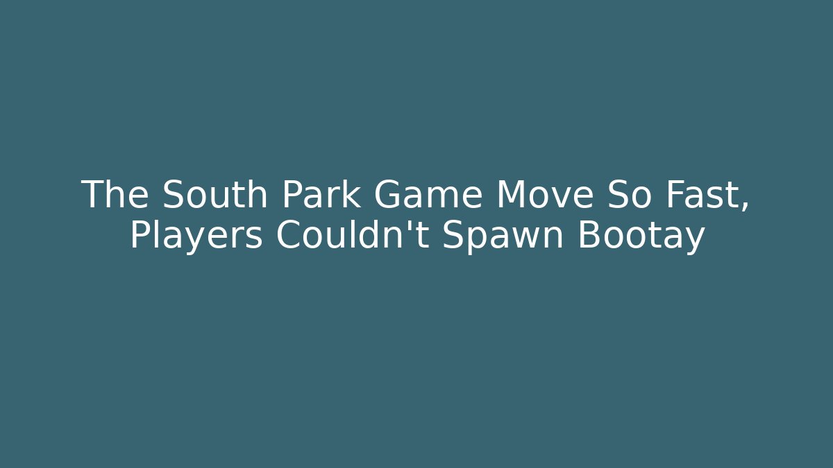 The South Park Game Move So Fast, Players Couldn't Spawn Bootay