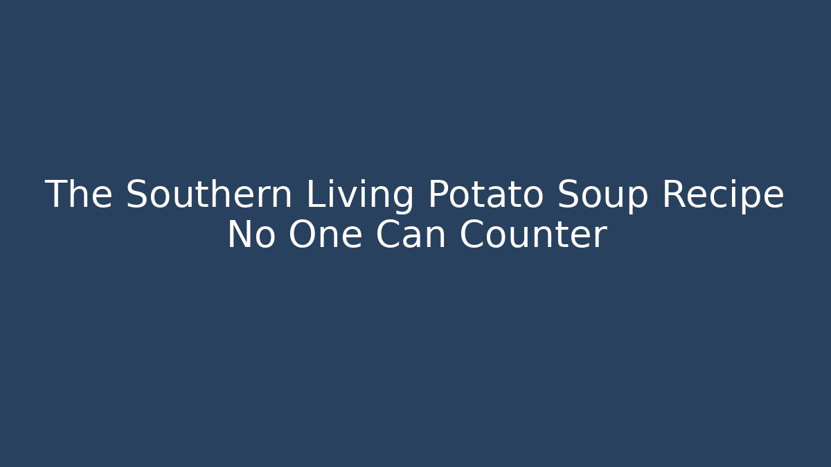 The Southern Living Potato Soup Recipe No One Can Counter