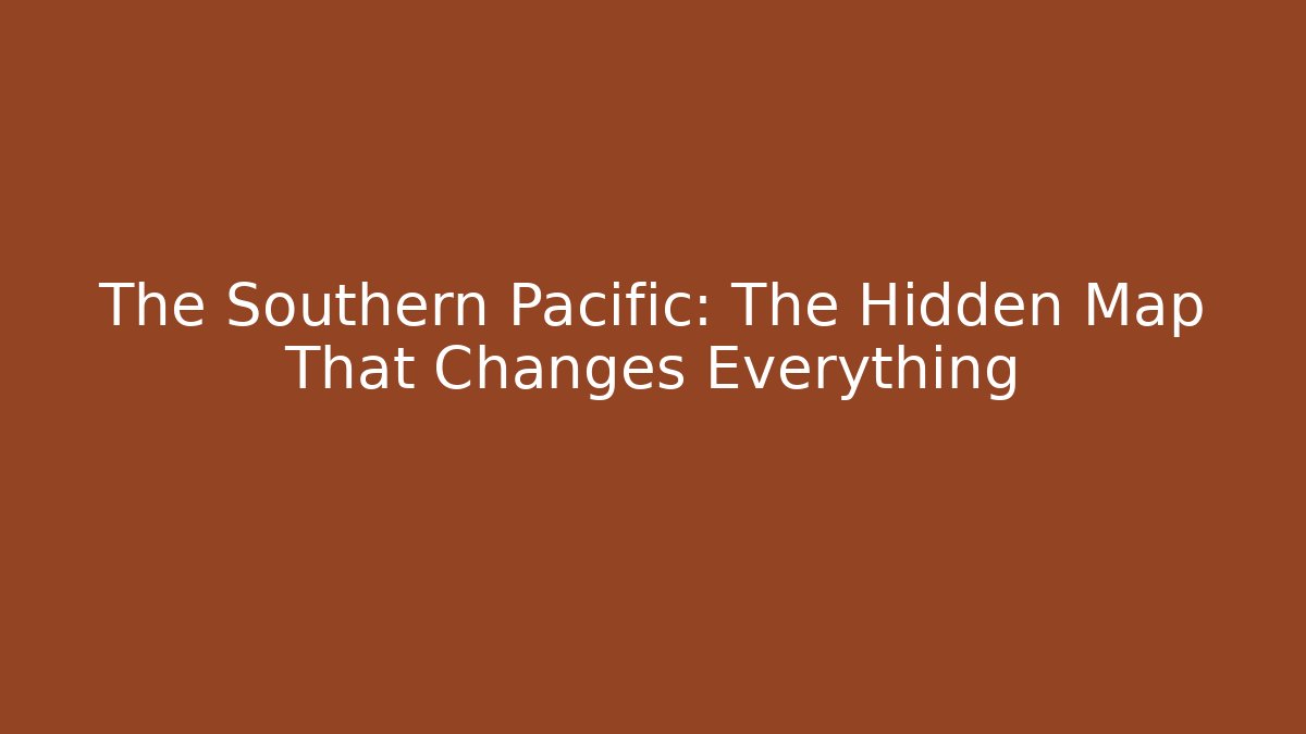 The Southern Pacific: The Hidden Map That Changes Everything