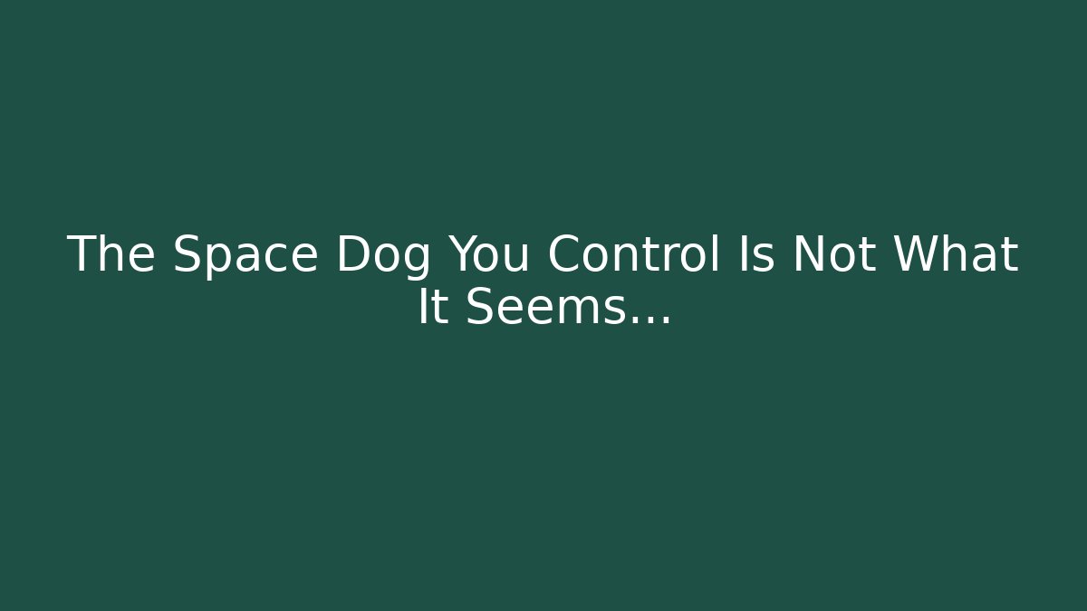 The Space Dog You Control Is Not What It Seems…