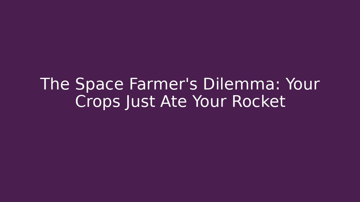 The Space Farmer's Dilemma: Your Crops Just Ate Your Rocket