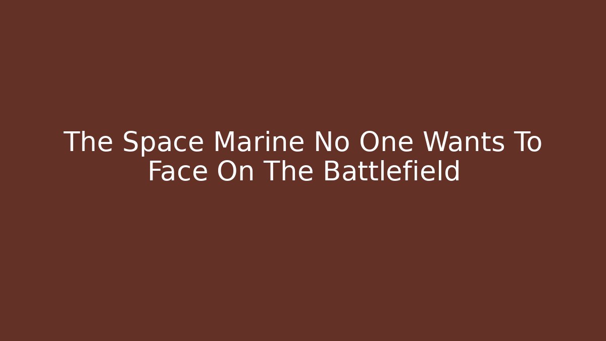 The Space Marine No One Wants To Face On The Battlefield