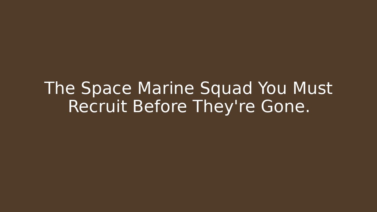 The Space Marine Squad You Must Recruit Before They're Gone.