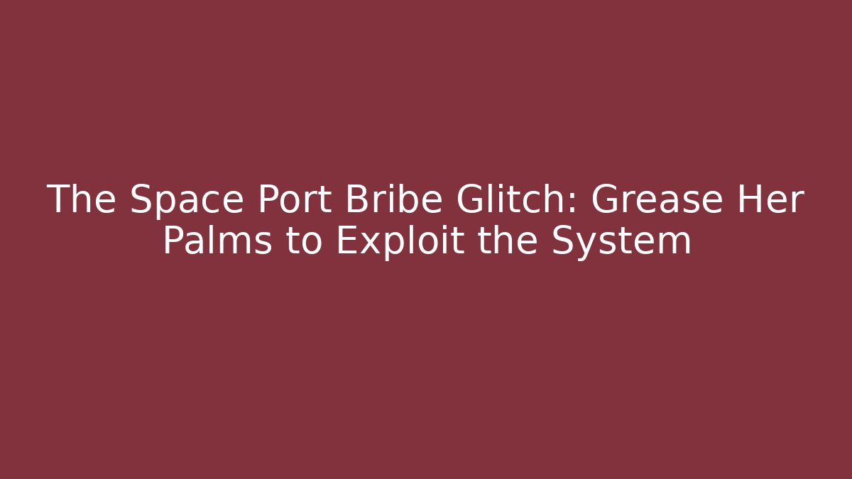 The Space Port Bribe Glitch: Grease Her Palms to Exploit the System