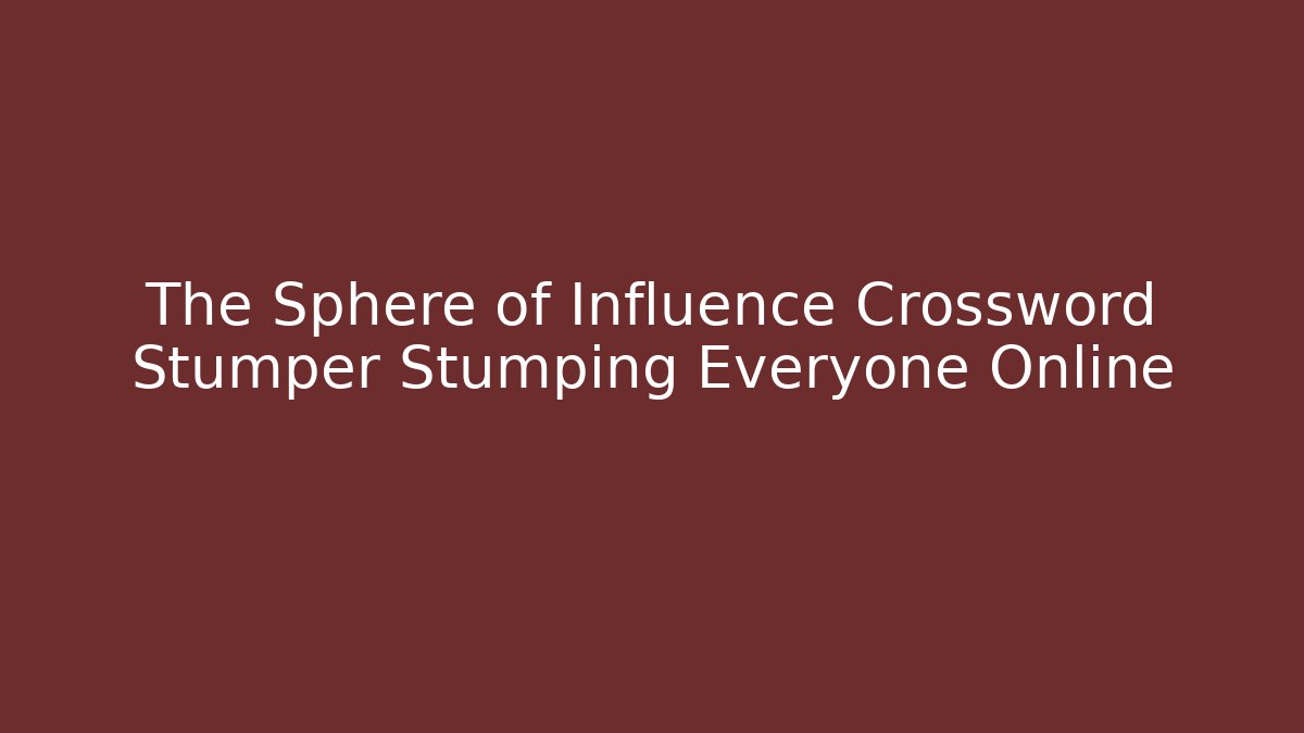 The Sphere of Influence Crossword Stumper Stumping Everyone Online