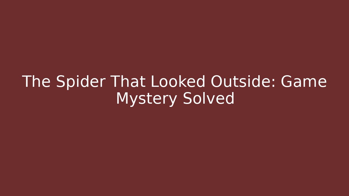 The Spider That Looked Outside: Game Mystery Solved