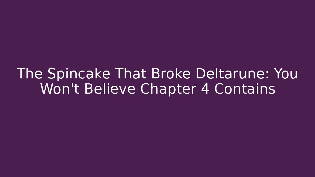 The Spincake That Broke Deltarune: You Won't Believe Chapter 4 Contains