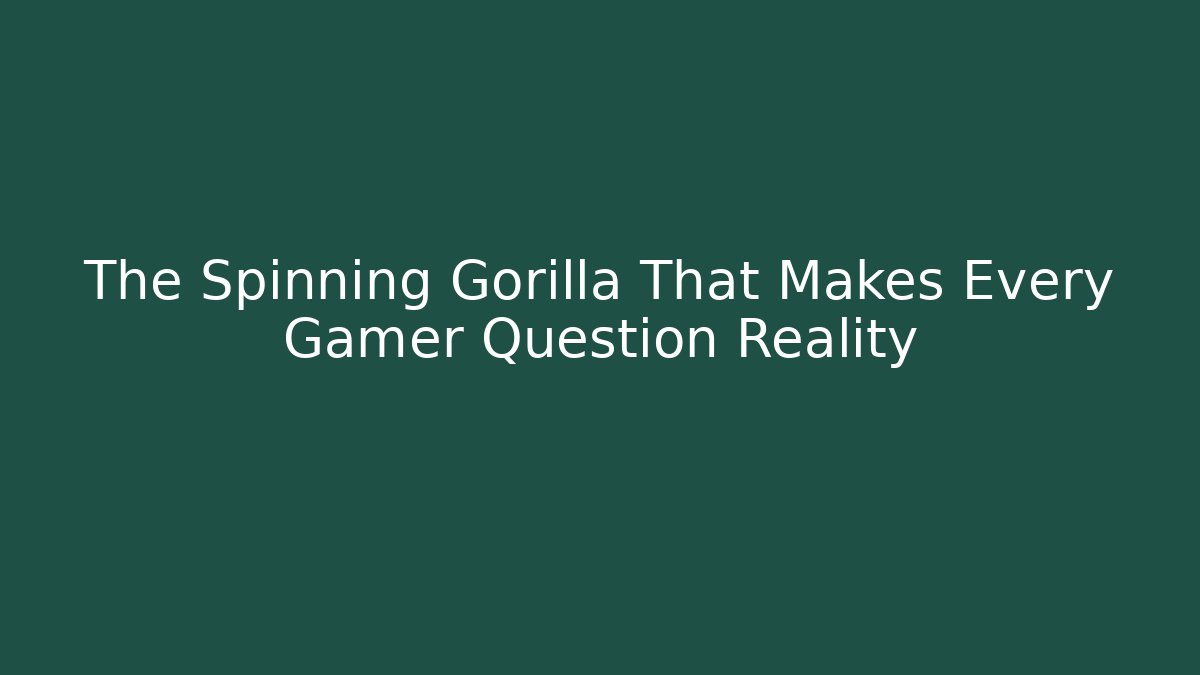 The Spinning Gorilla That Makes Every Gamer Question Reality