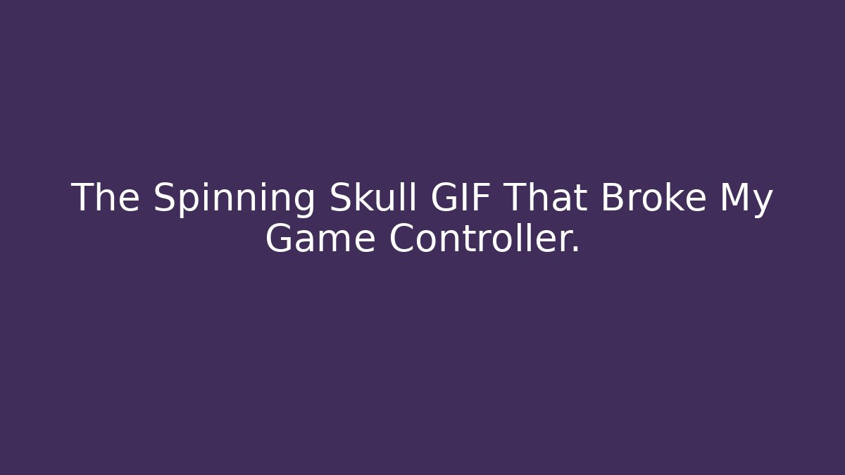 The Spinning Skull GIF That Broke My Game Controller.
