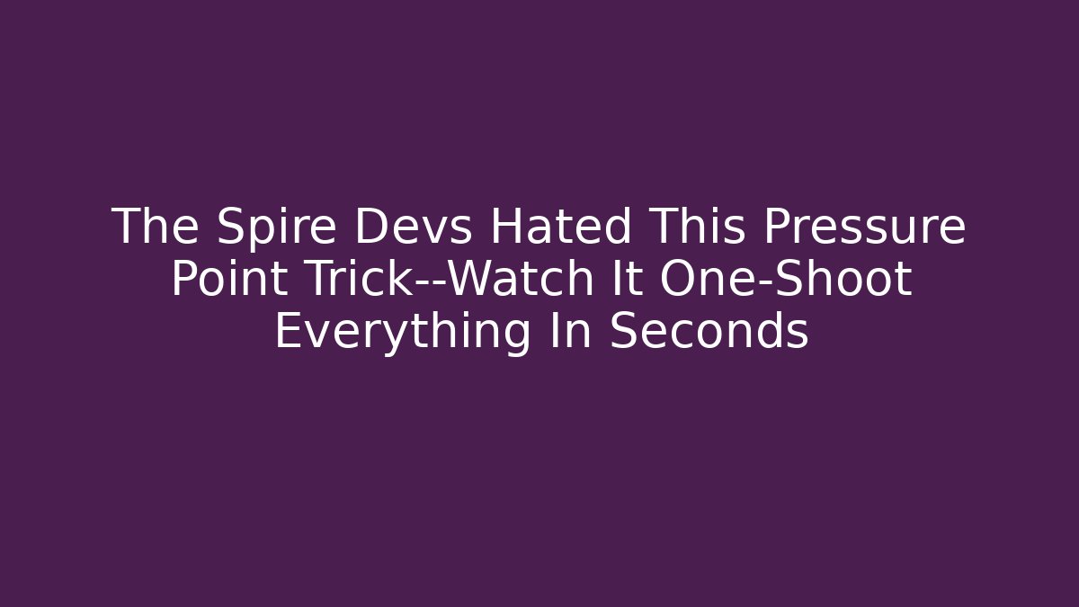 The Spire Devs Hated This Pressure Point Trick—Watch It One-Shoot Everything In Seconds
