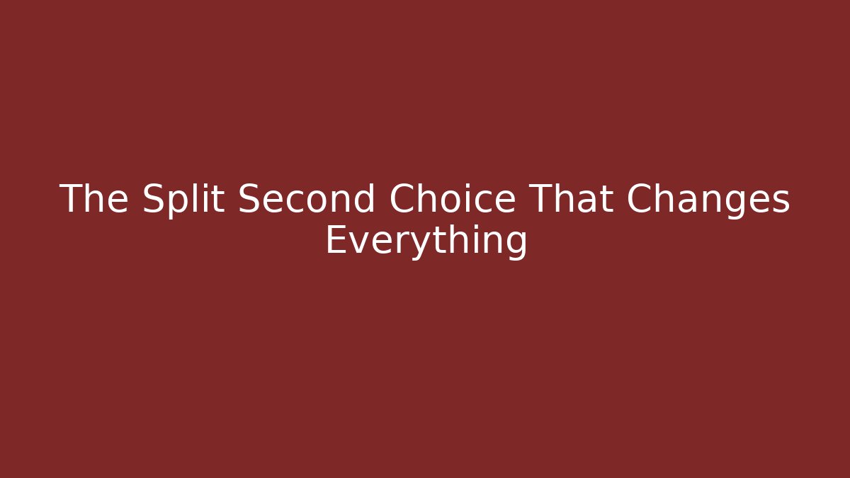 The Split Second Choice That Changes Everything