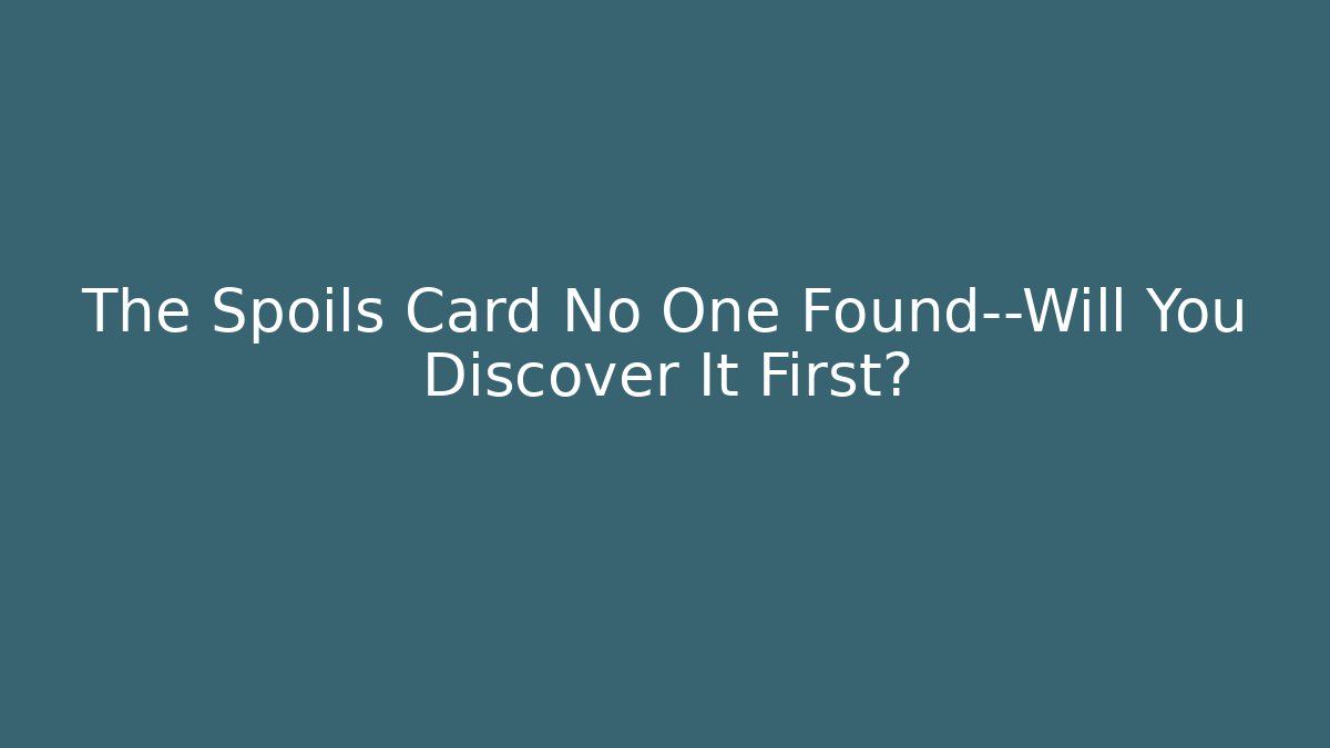 The Spoils Card No One Found—Will You Discover It First?