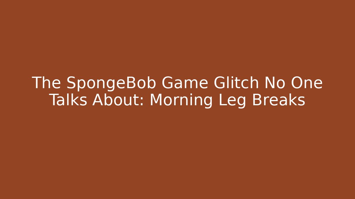 The SpongeBob Game Glitch No One Talks About: Morning Leg Breaks