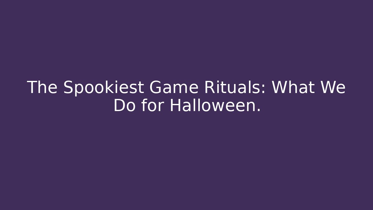 The Spookiest Game Rituals: What We Do for Halloween.