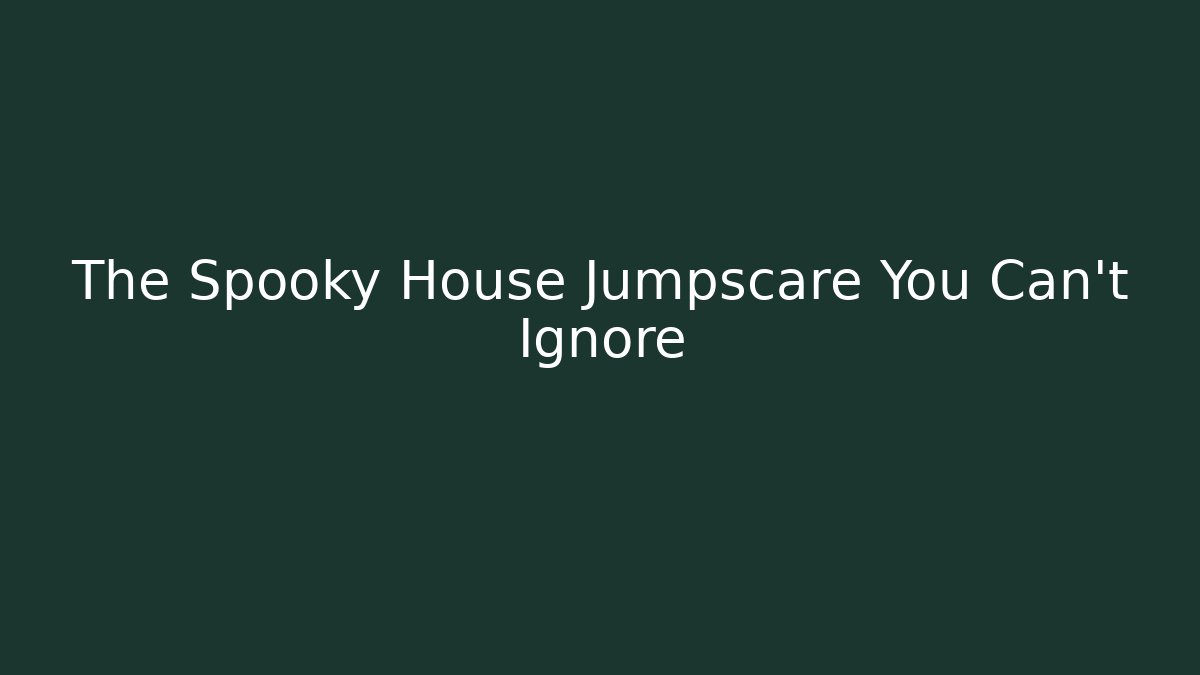 The Spooky House Jumpscare You Can't Ignore