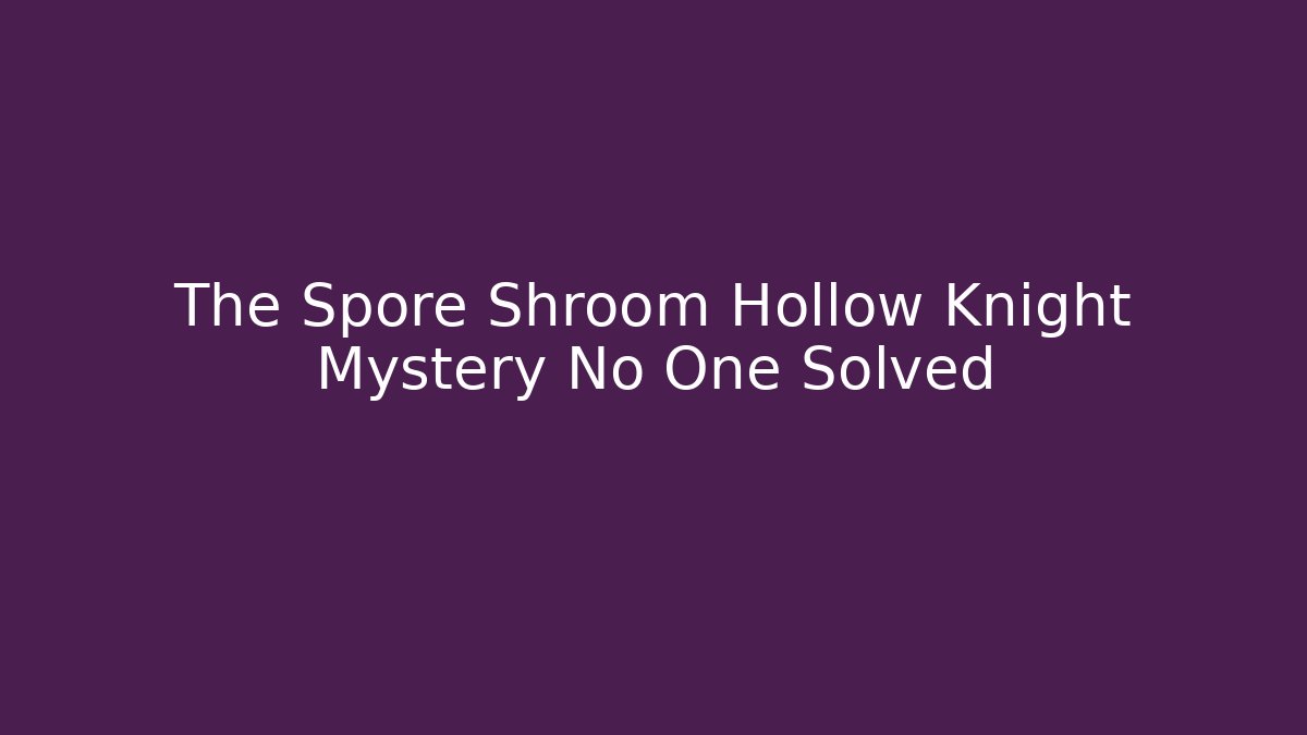The Spore Shroom Hollow Knight Mystery No One Solved