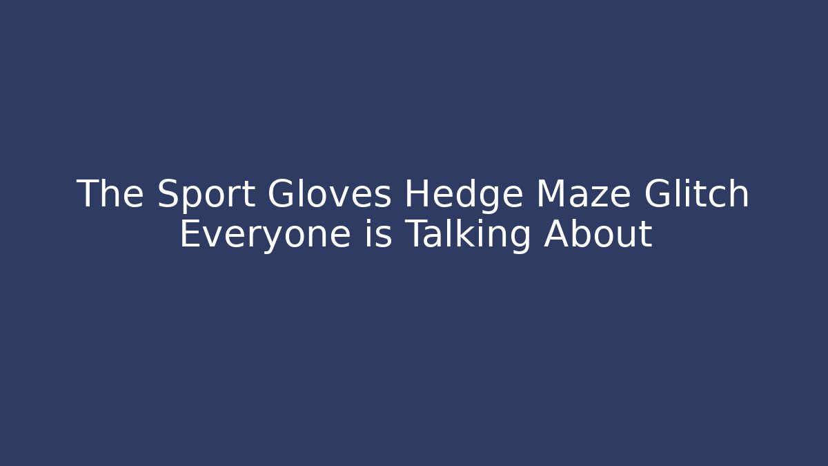 The Sport Gloves Hedge Maze Glitch Everyone is Talking About
