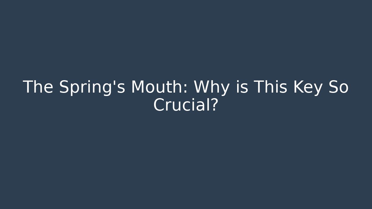 The Spring's Mouth: Why is This Key So Crucial?