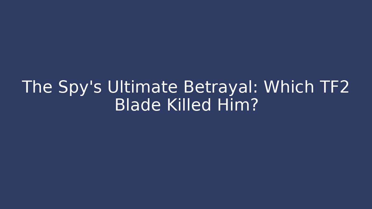 The Spy's Ultimate Betrayal: Which TF2 Blade Killed Him?
