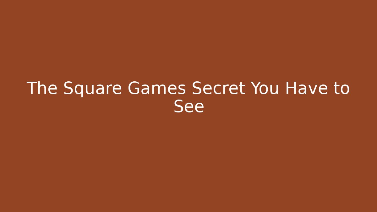 The Square Games Secret You Have to See